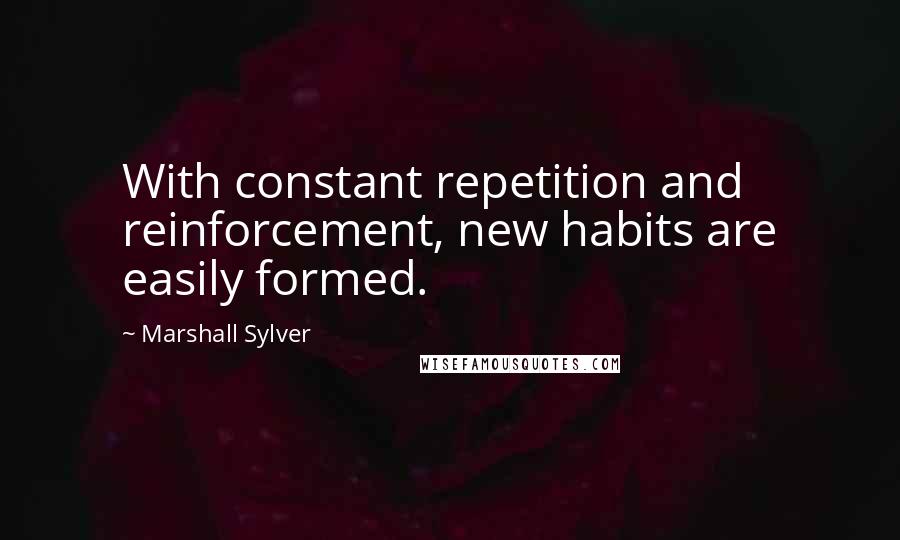 Marshall Sylver quotes: With constant repetition and reinforcement, new habits are easily formed.