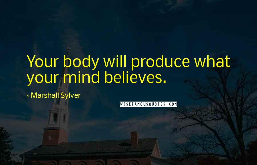 Marshall Sylver quotes: Your body will produce what your mind believes.