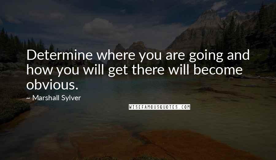Marshall Sylver quotes: Determine where you are going and how you will get there will become obvious.