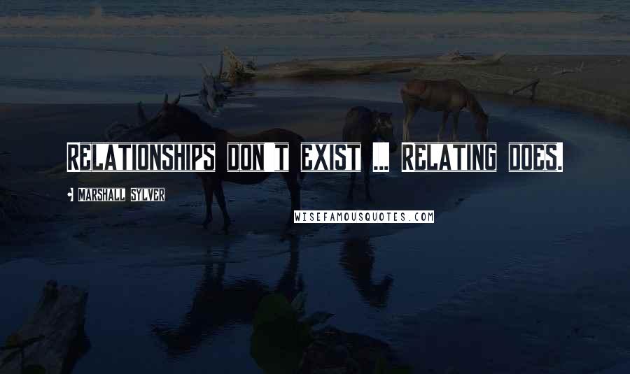 Marshall Sylver quotes: Relationships don't exist ... Relating does.