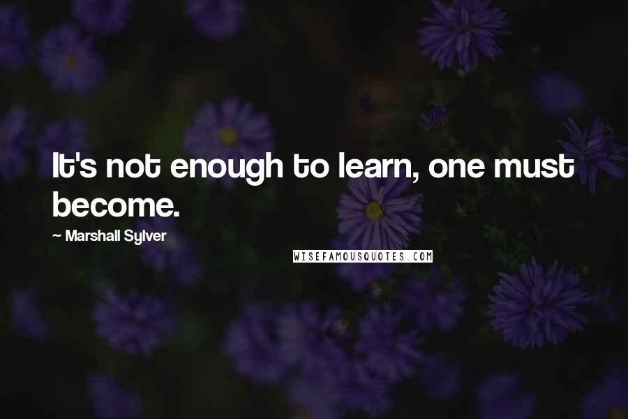 Marshall Sylver quotes: It's not enough to learn, one must become.