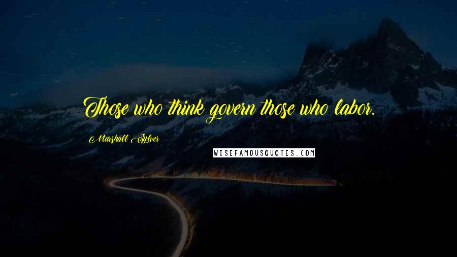 Marshall Sylver quotes: Those who think govern those who labor.