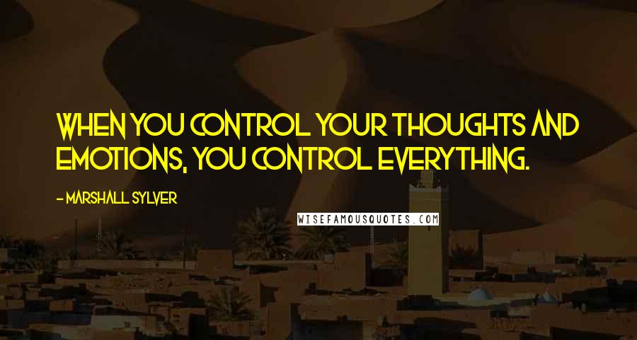 Marshall Sylver quotes: When you control your thoughts and emotions, you control everything.