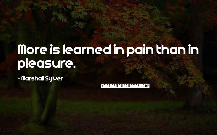 Marshall Sylver quotes: More is learned in pain than in pleasure.