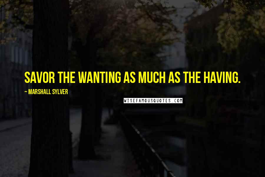 Marshall Sylver quotes: Savor the wanting as much as the having.