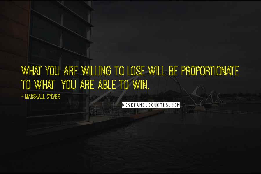 Marshall Sylver quotes: What you are willing to lose will be proportionate to what you are able to win.