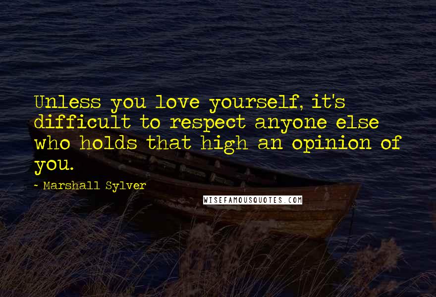 Marshall Sylver quotes: Unless you love yourself, it's difficult to respect anyone else who holds that high an opinion of you.