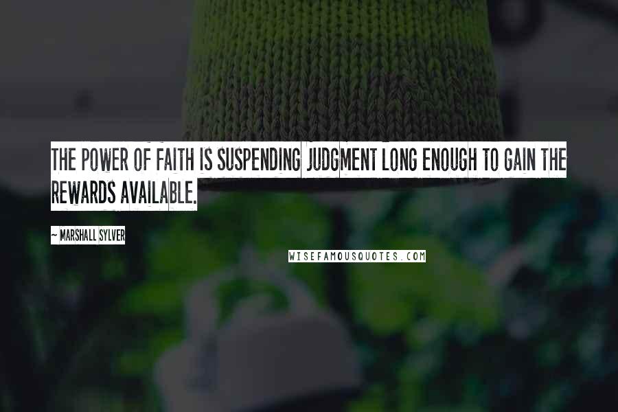 Marshall Sylver quotes: The power of faith is suspending judgment long enough to gain the rewards available.