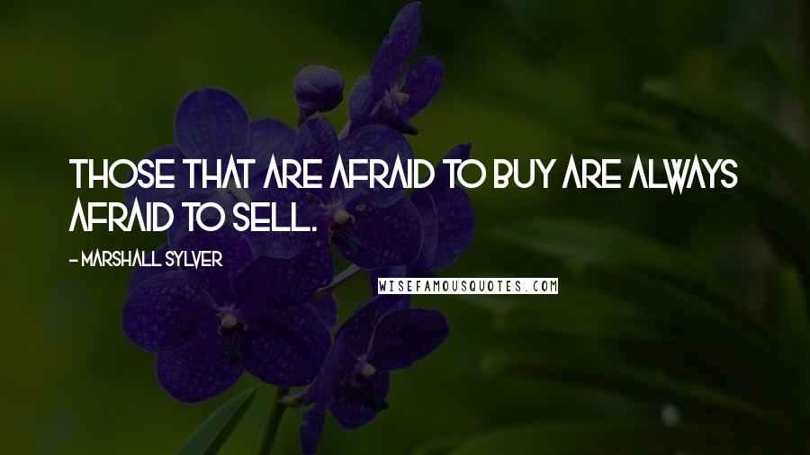 Marshall Sylver quotes: Those that are afraid to buy are always afraid to sell.
