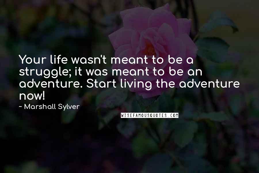Marshall Sylver quotes: Your life wasn't meant to be a struggle; it was meant to be an adventure. Start living the adventure now!
