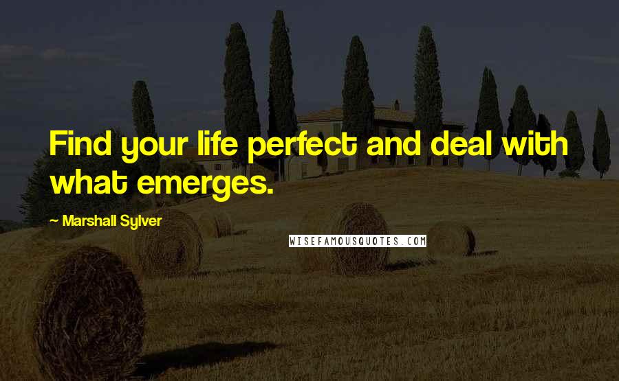 Marshall Sylver quotes: Find your life perfect and deal with what emerges.