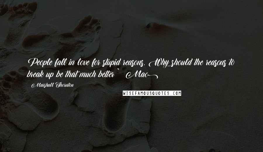 Marshall Thornton quotes: People fall in love for stupid reasons. Why should the reasons to break up be that much better?" (Mac)