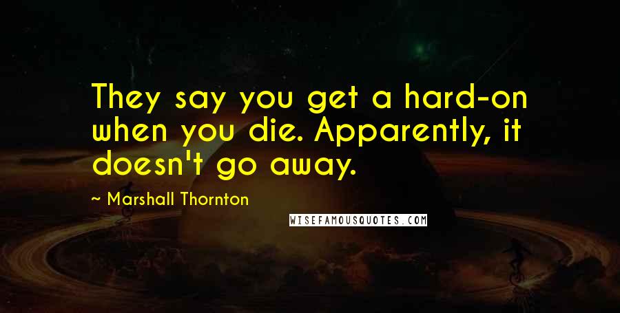 Marshall Thornton quotes: They say you get a hard-on when you die. Apparently, it doesn't go away.