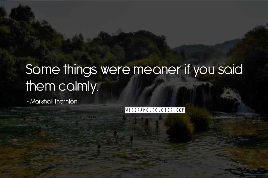 Marshall Thornton quotes: Some things were meaner if you said them calmly.