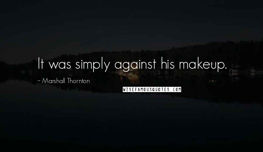 Marshall Thornton quotes: It was simply against his makeup.