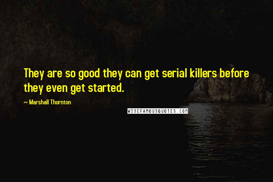 Marshall Thornton quotes: They are so good they can get serial killers before they even get started.