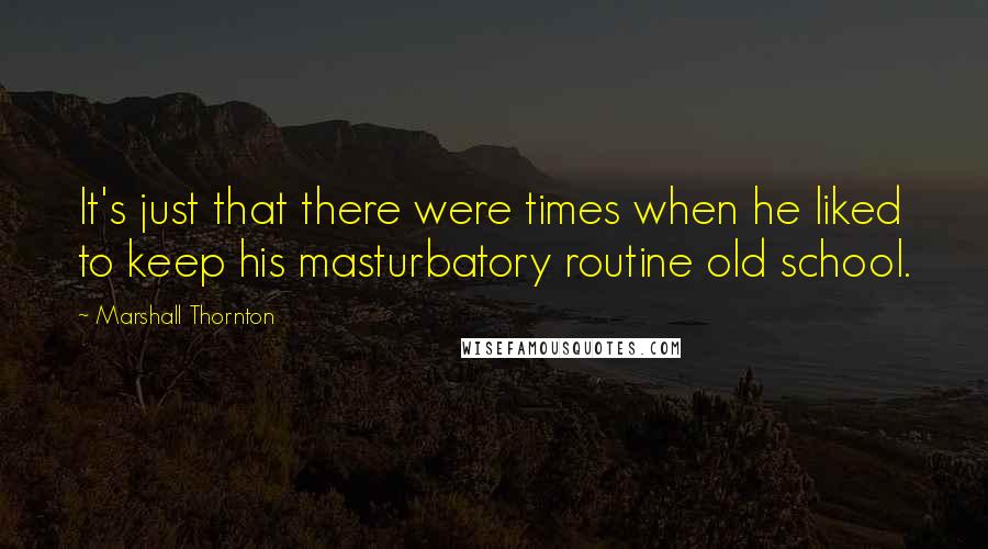 Marshall Thornton quotes: It's just that there were times when he liked to keep his masturbatory routine old school.