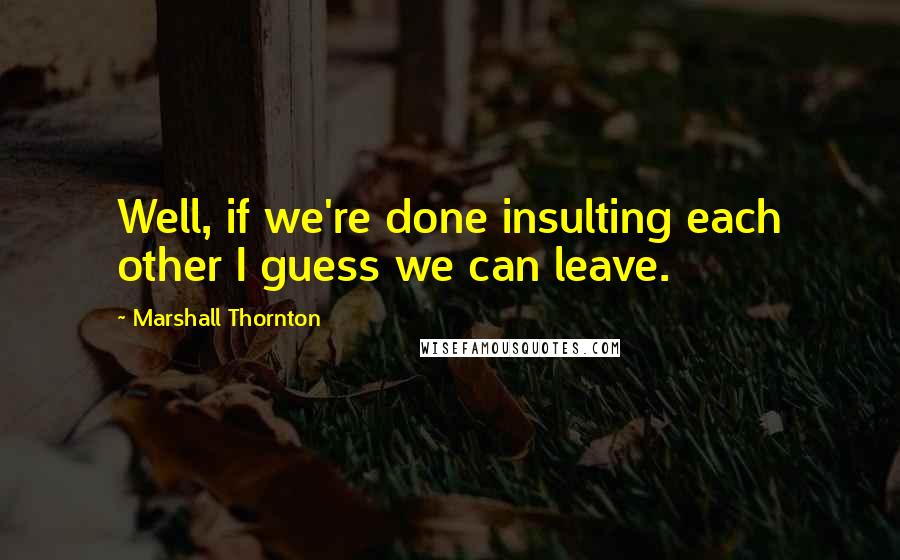Marshall Thornton quotes: Well, if we're done insulting each other I guess we can leave.