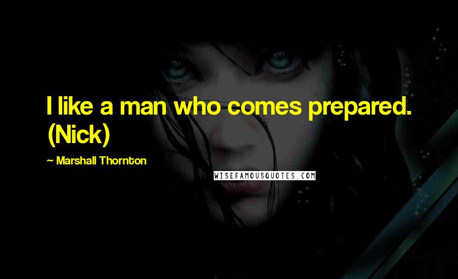 Marshall Thornton quotes: I like a man who comes prepared. (Nick)
