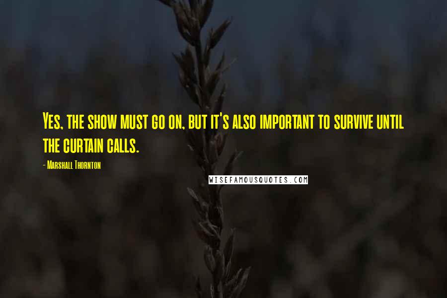 Marshall Thornton quotes: Yes, the show must go on, but it's also important to survive until the curtain calls.