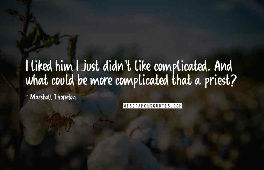 Marshall Thornton quotes: I liked him I just didn't like complicated. And what could be more complicated that a priest?