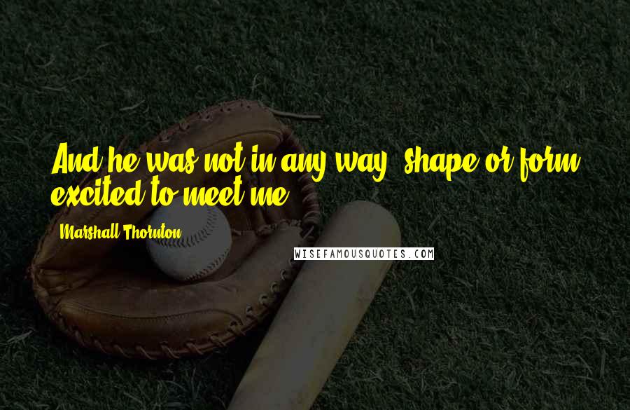 Marshall Thornton quotes: And he was not in any way, shape or form excited to meet me.