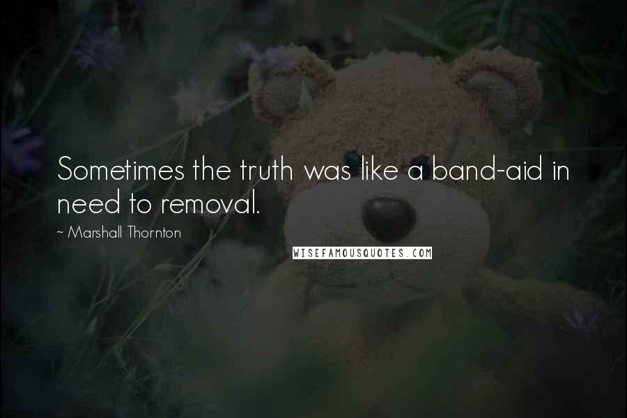 Marshall Thornton quotes: Sometimes the truth was like a band-aid in need to removal.