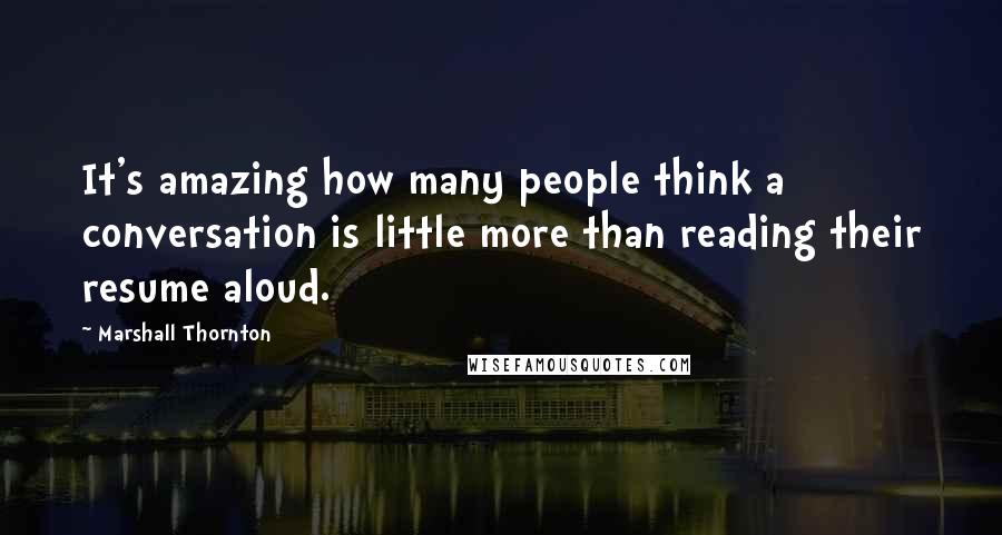 Marshall Thornton quotes: It's amazing how many people think a conversation is little more than reading their resume aloud.