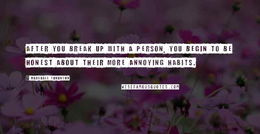 Marshall Thornton quotes: After you break up with a person, you begin to be honest about their more annoying habits.