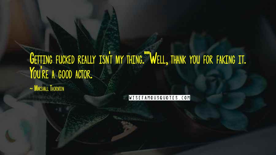 Marshall Thornton quotes: Getting fucked really isn't my thing.""Well, thank you for faking it. You're a good actor.