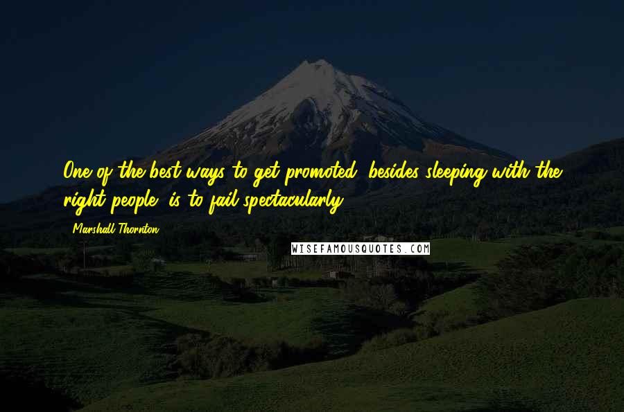 Marshall Thornton quotes: One of the best ways to get promoted, besides sleeping with the right people, is to fail spectacularly. Marshall Thornton quotes: One of the best ways to get promoted, besides sleeping with the right people, is to fail spectacularly.