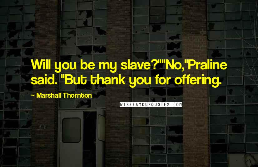 Marshall Thornton quotes: Will you be my slave?""No,"Praline said. "But thank you for offering.