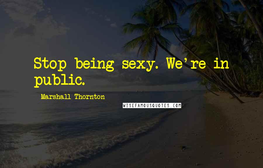 Marshall Thornton quotes: Stop being sexy. We're in public.