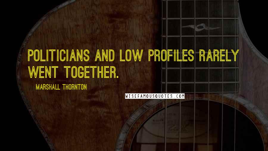 Marshall Thornton quotes: Politicians and low profiles rarely went together.