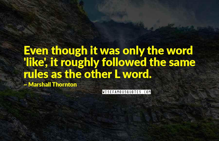 Marshall Thornton quotes: Even though it was only the word 'like', it roughly followed the same rules as the other L word.