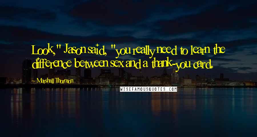 Marshall Thornton quotes: Look," Jason said, "you really need to learn the difference between sex and a thank-you card.