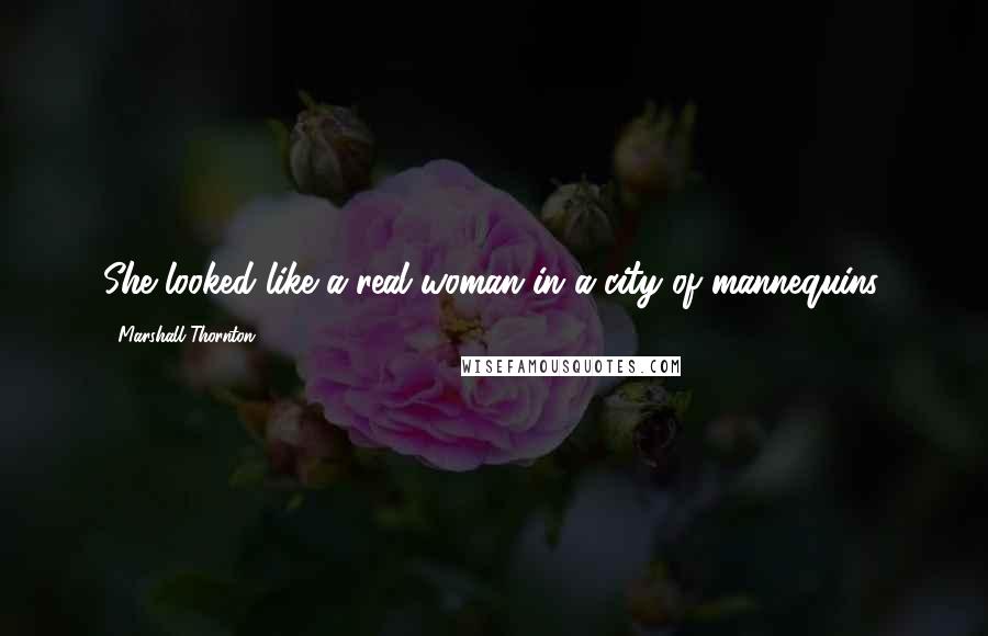 Marshall Thornton quotes: She looked like a real woman in a city of mannequins.