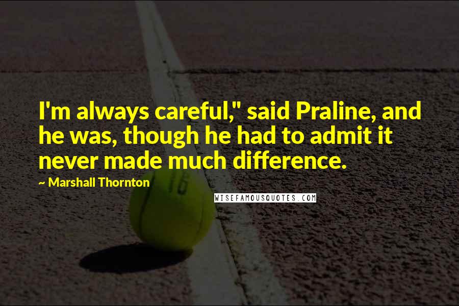 Marshall Thornton quotes: I'm always careful," said Praline, and he was, though he had to admit it never made much difference.