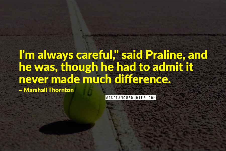 Marshall Thornton quotes: I'm always careful," said Praline, and he was, though he had to admit it never made much difference. Marshall Thornton quotes: I'm always careful," said Praline, and he was, though he had to admit it never made much difference.