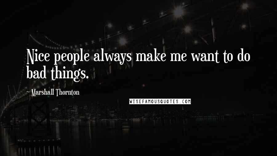 Marshall Thornton quotes: Nice people always make me want to do bad things.