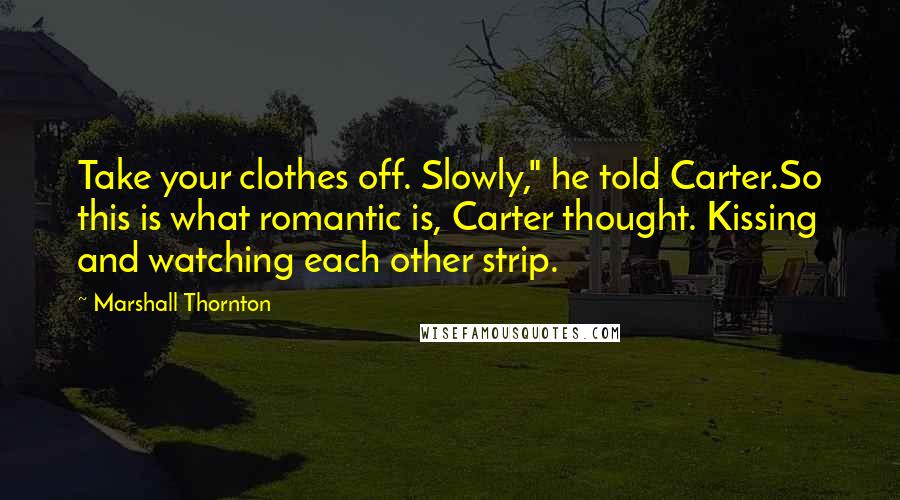 Marshall Thornton quotes: Take your clothes off. Slowly," he told Carter.So this is what romantic is, Carter thought. Kissing and watching each other strip.