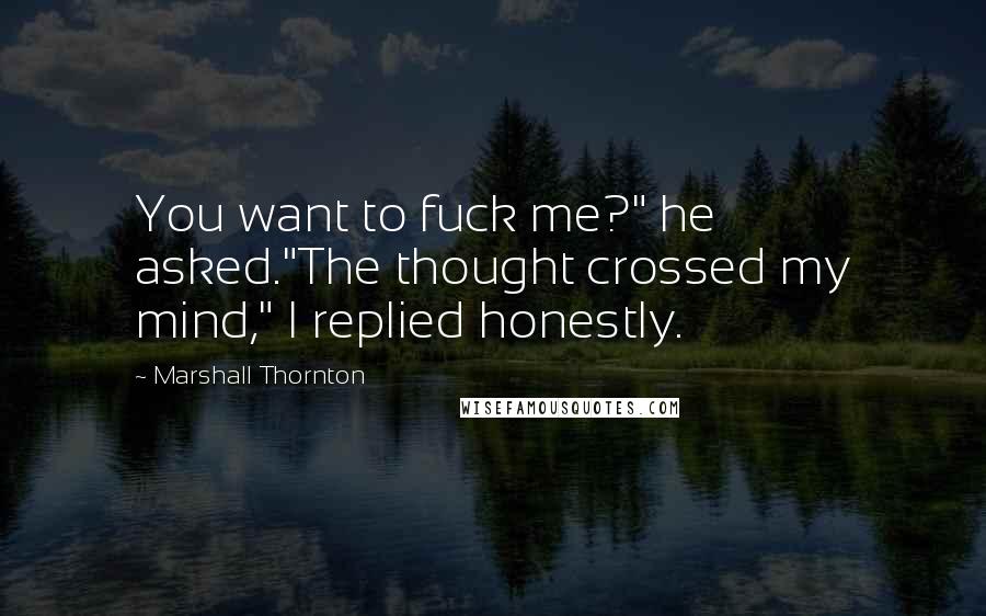 Marshall Thornton quotes: You want to fuck me?" he asked."The thought crossed my mind," I replied honestly.