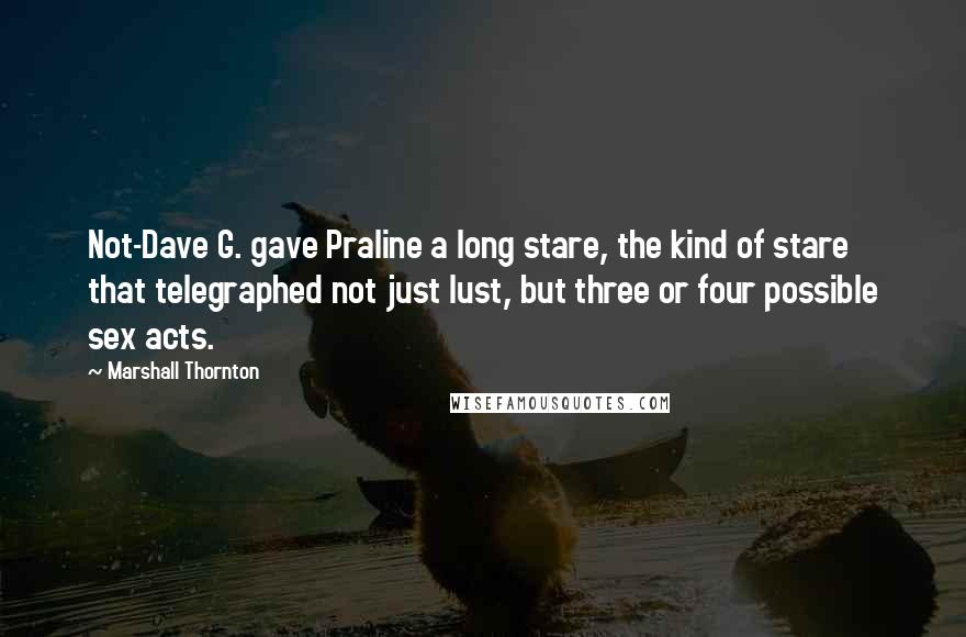 Marshall Thornton quotes: Not-Dave G. gave Praline a long stare, the kind of stare that telegraphed not just lust, but three or four possible sex acts. Marshall Thornton quotes: Not-Dave G. gave Praline a long stare, the kind of stare that telegraphed not just lust, but three or four possible sex acts.