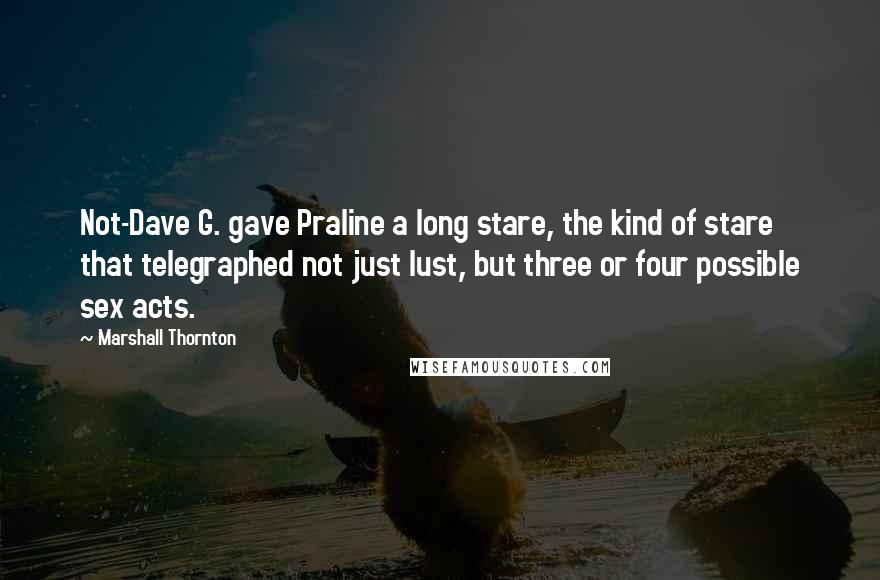 Marshall Thornton quotes: Not-Dave G. gave Praline a long stare, the kind of stare that telegraphed not just lust, but three or four possible sex acts.