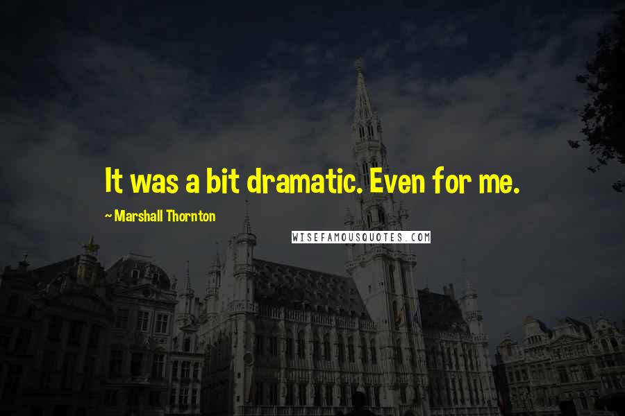 Marshall Thornton quotes: It was a bit dramatic. Even for me.