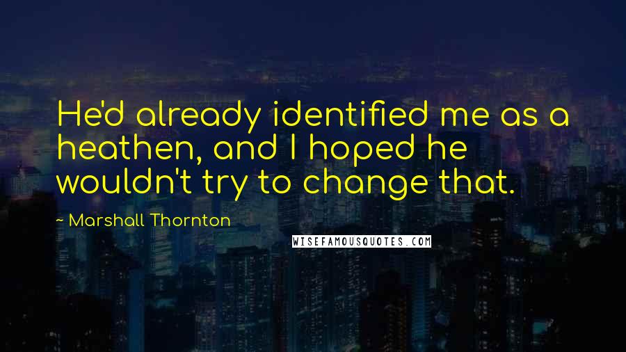 Marshall Thornton quotes: He'd already identified me as a heathen, and I hoped he wouldn't try to change that.
