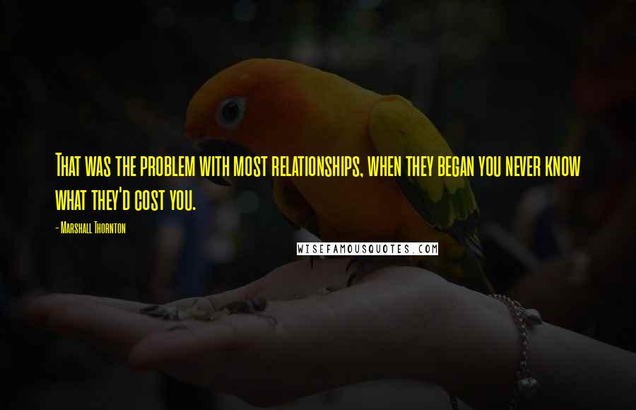 Marshall Thornton quotes: That was the problem with most relationships, when they began you never know what they'd cost you.