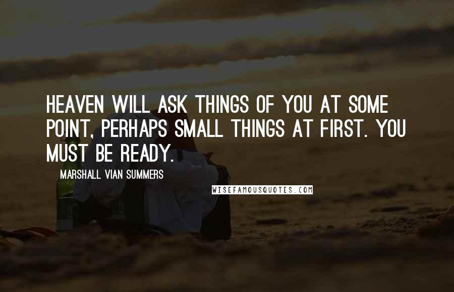 Marshall Vian Summers quotes: Heaven will ask things of you at some point, perhaps small things at first. You must be ready.