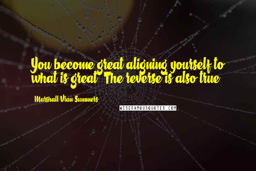 Marshall Vian Summers quotes: You become great aligning yourself to what is great. The reverse is also true.