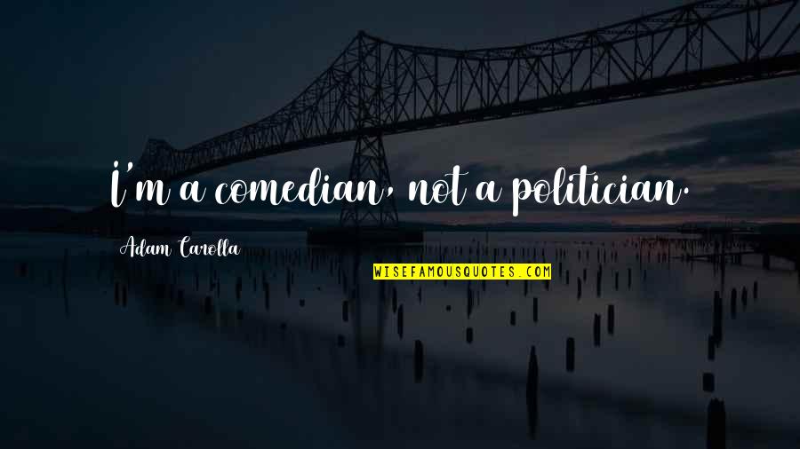 Marshallian Economics Quotes By Adam Carolla: I'm a comedian, not a politician. Marshallian Economics Quotes By Adam Carolla: I'm a comedian, not a politician.